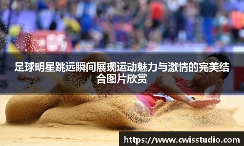 足球明星跳远瞬间展现运动魅力与激情的完美结合图片欣赏