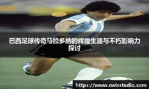 巴西足球传奇马拉多纳的辉煌生涯与不朽影响力探讨