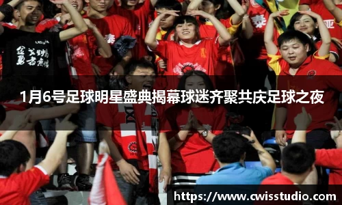 1月6号足球明星盛典揭幕球迷齐聚共庆足球之夜