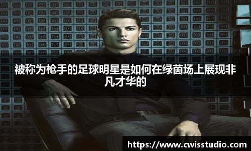 被称为枪手的足球明星是如何在绿茵场上展现非凡才华的
