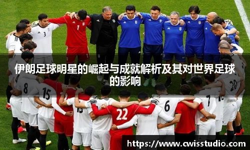 伊朗足球明星的崛起与成就解析及其对世界足球的影响