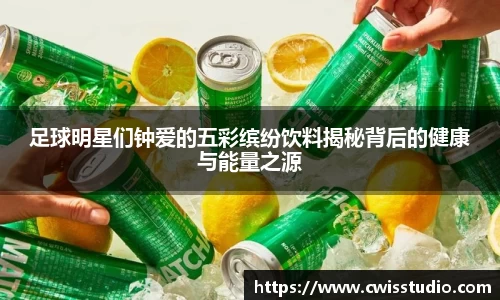 足球明星们钟爱的五彩缤纷饮料揭秘背后的健康与能量之源