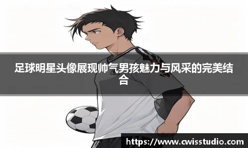 足球明星头像展现帅气男孩魅力与风采的完美结合
